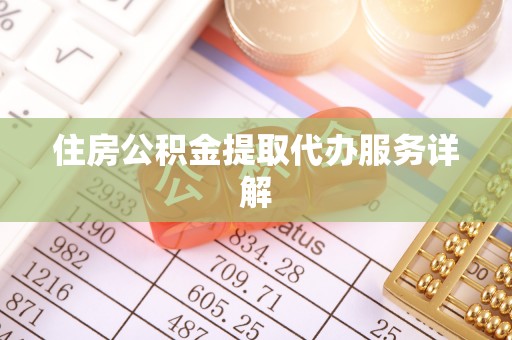 化德住房公积金提取代办服务详解